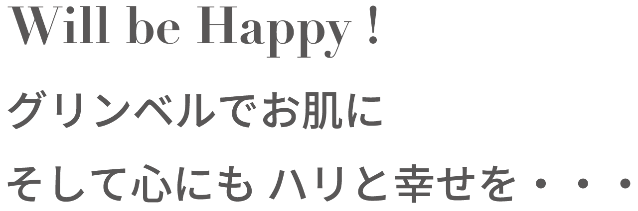 will be happy!グリンベルでお肌にそして心にもハリと幸せを…